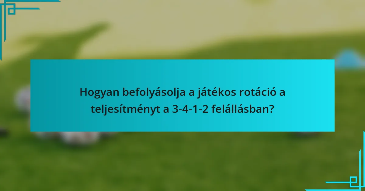 Hogyan befolyásolja a játékos rotáció a teljesítményt a 3-4-1-2 felállásban?