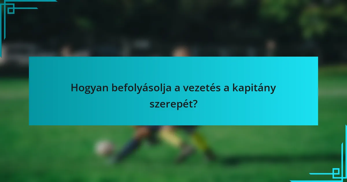 Hogyan befolyásolja a vezetés a kapitány szerepét?