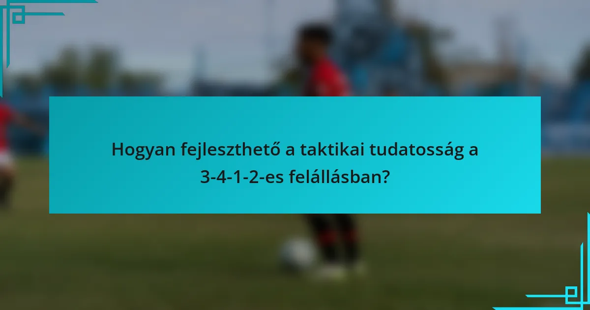 Hogyan fejleszthető a taktikai tudatosság a 3-4-1-2-es felállásban?