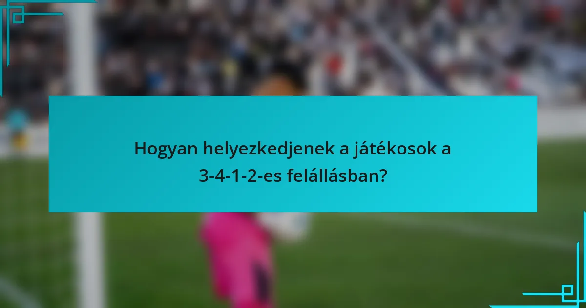 Hogyan helyezkedjenek a játékosok a 3-4-1-2-es felállásban?