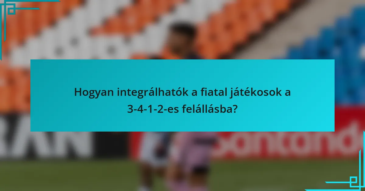 Hogyan integrálhatók a fiatal játékosok a 3-4-1-2-es felállásba?