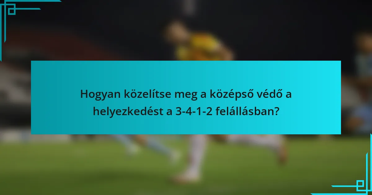 Hogyan közelítse meg a középső védő a helyezkedést a 3-4-1-2 felállásban?