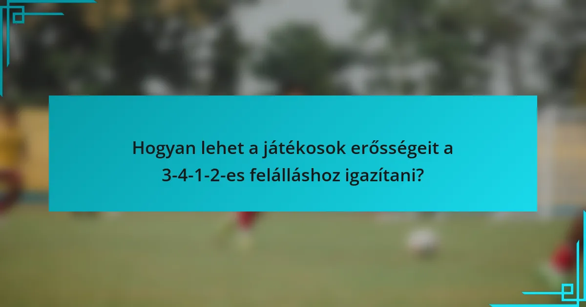 Hogyan lehet a játékosok erősségeit a 3-4-1-2-es felálláshoz igazítani?