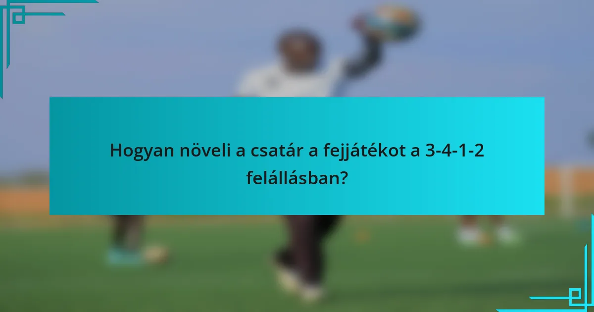 Hogyan növeli a csatár a fejjátékot a 3-4-1-2 felállásban?