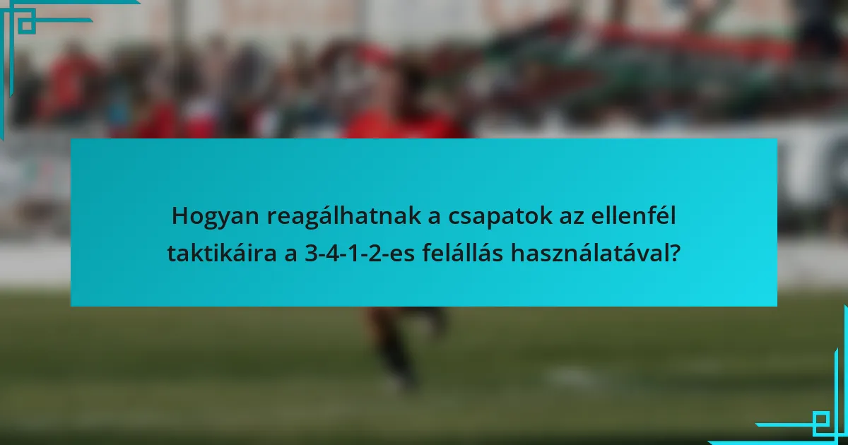 Hogyan reagálhatnak a csapatok az ellenfél taktikáira a 3-4-1-2-es felállás használatával?