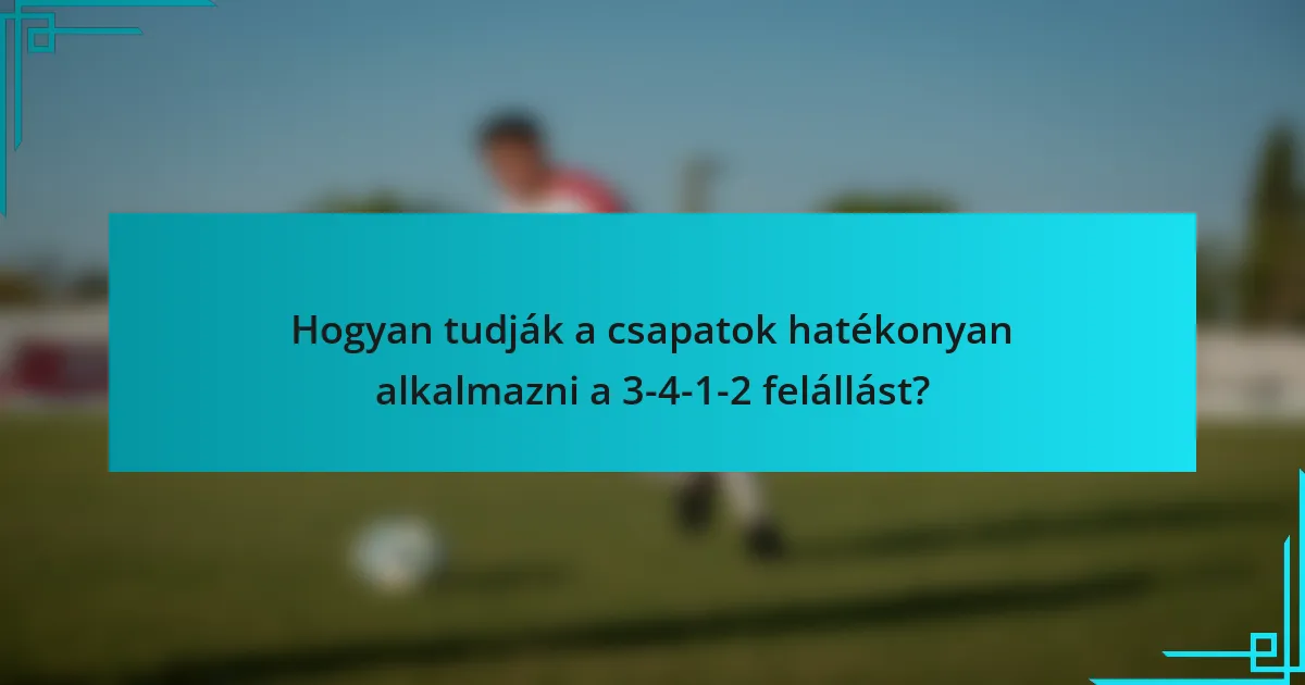 Hogyan tudják a csapatok hatékonyan alkalmazni a 3-4-1-2 felállást?
