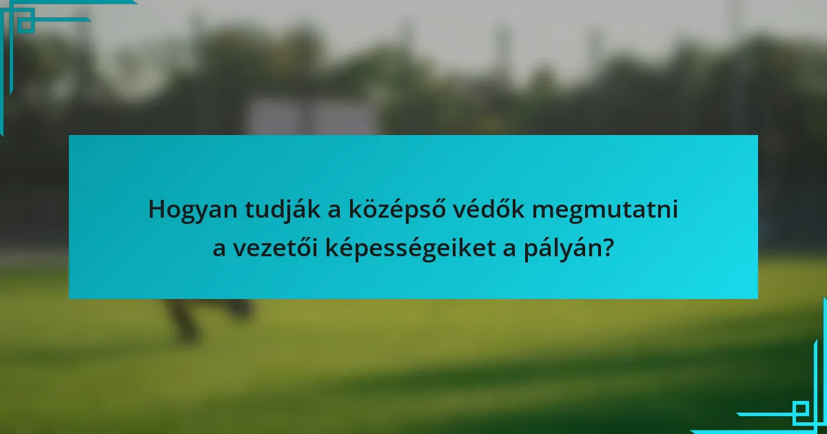 Hogyan tudják a középső védők megmutatni a vezetői képességeiket a pályán?