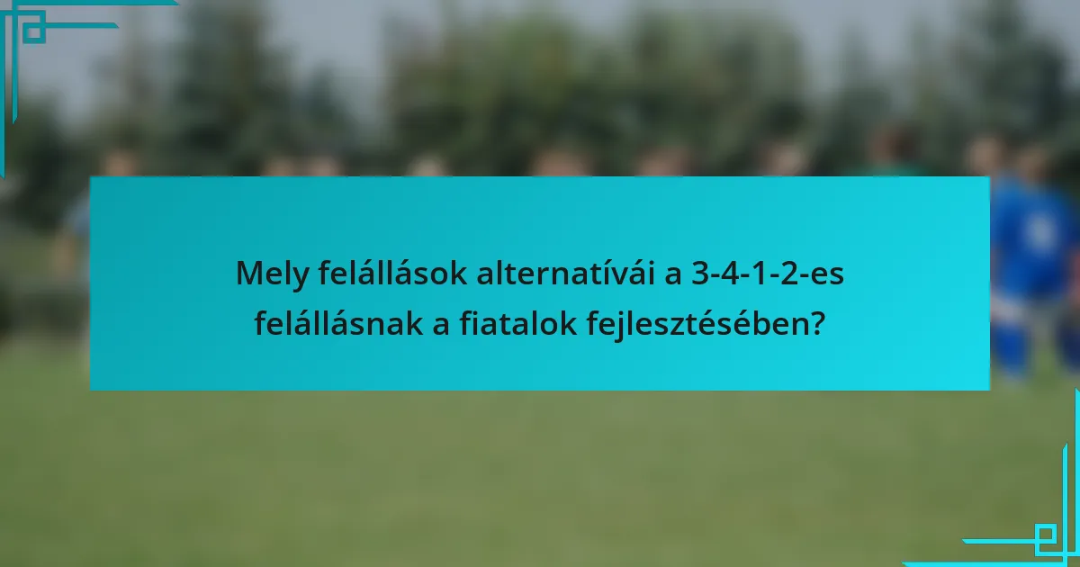 Mely felállások alternatívái a 3-4-1-2-es felállásnak a fiatalok fejlesztésében?