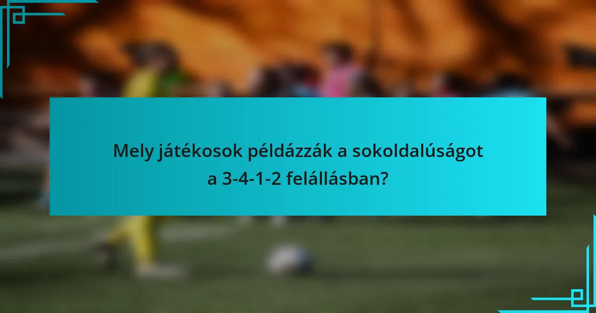 Mely játékosok példázzák a sokoldalúságot a 3-4-1-2 felállásban?
