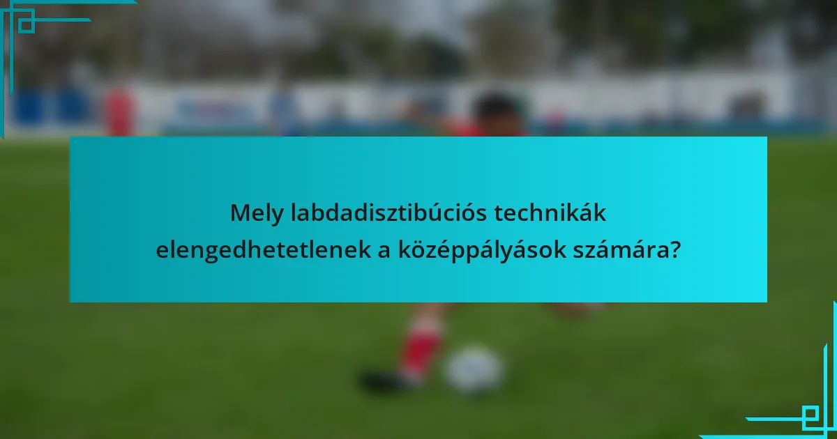 Mely labdadisztibúciós technikák elengedhetetlenek a középpályások számára?