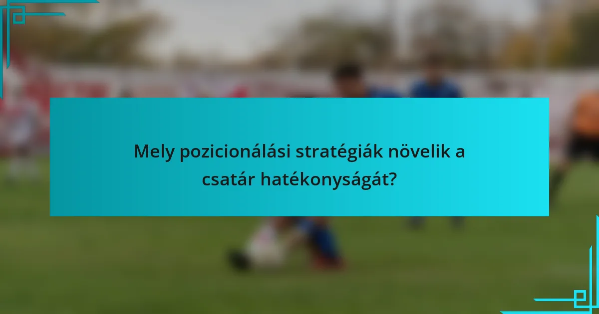 Mely pozicionálási stratégiák növelik a csatár hatékonyságát?
