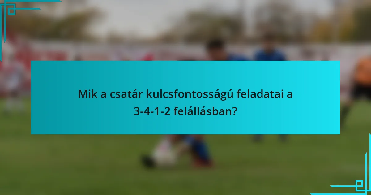 Mik a csatár kulcsfontosságú feladatai a 3-4-1-2 felállásban?