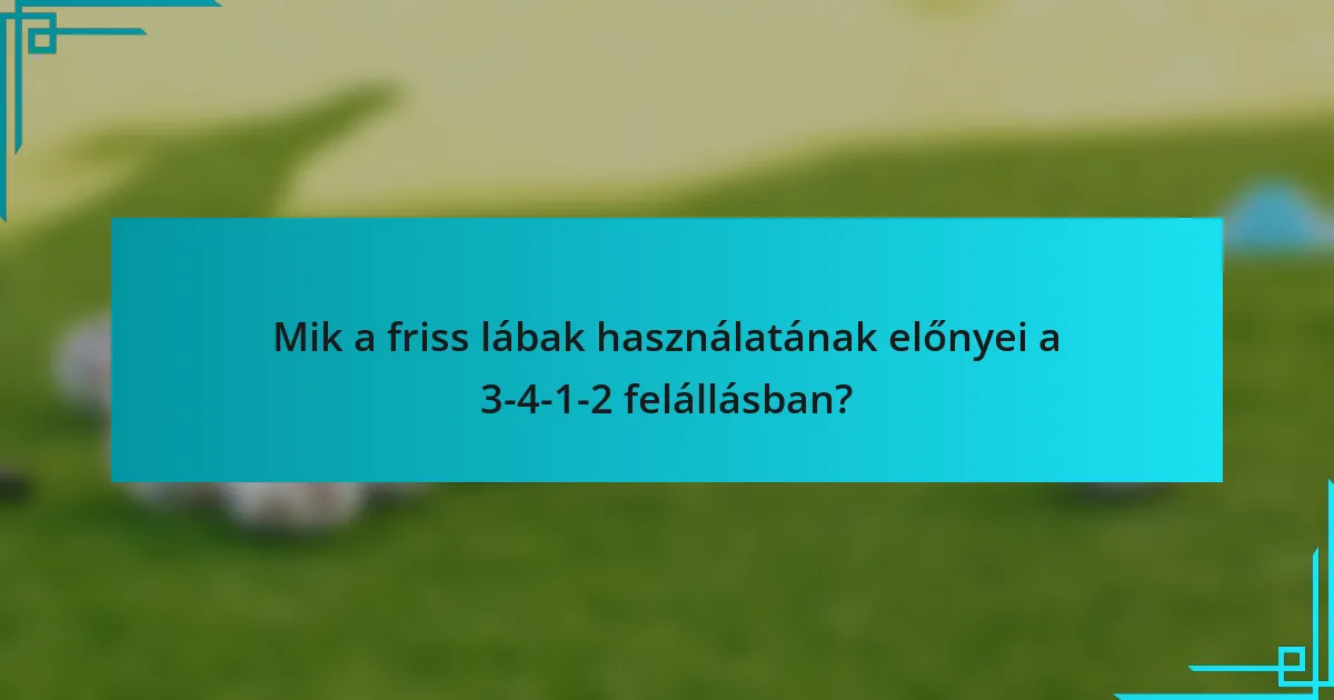 Mik a friss lábak használatának előnyei a 3-4-1-2 felállásban?