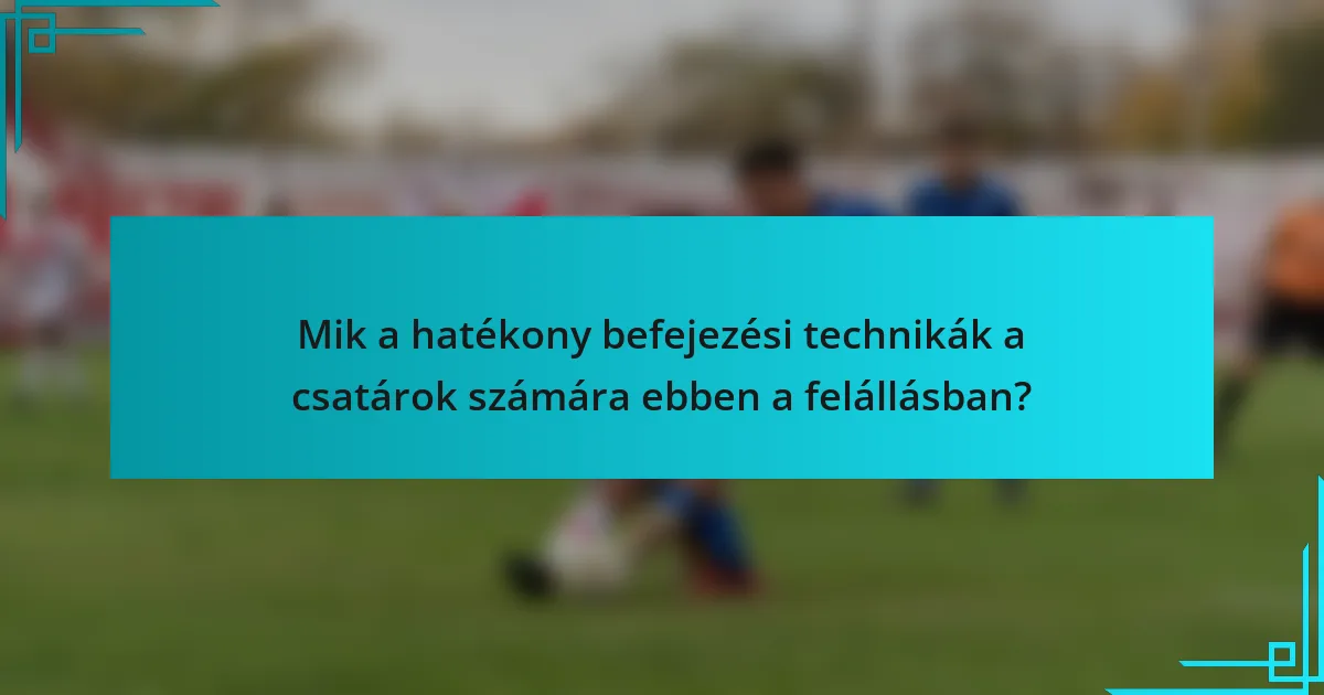 Mik a hatékony befejezési technikák a csatárok számára ebben a felállásban?