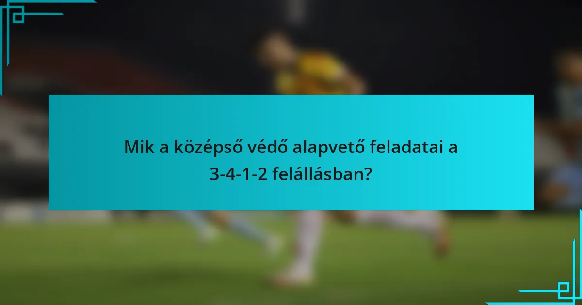 Mik a középső védő alapvető feladatai a 3-4-1-2 felállásban?