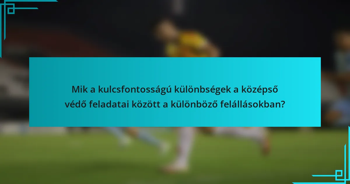 Mik a kulcsfontosságú különbségek a középső védő feladatai között a különböző felállásokban?