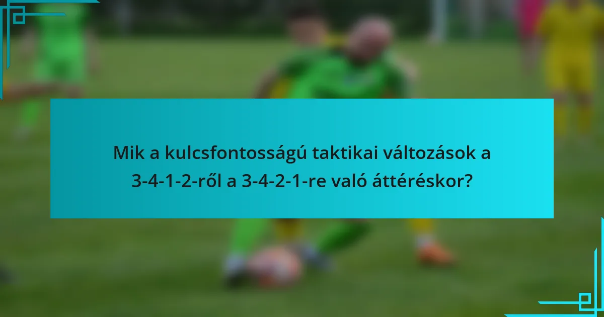 Mik a kulcsfontosságú taktikai változások a 3-4-1-2-ről a 3-4-2-1-re való áttéréskor?