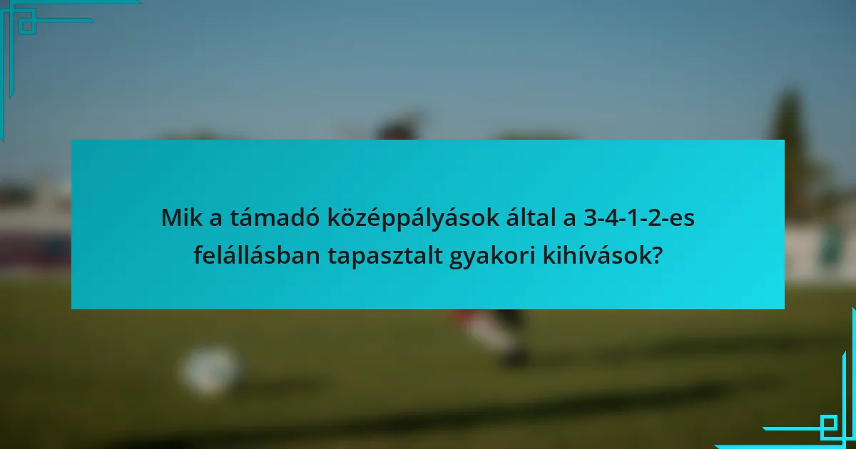 Mik a támadó középpályások által a 3-4-1-2-es felállásban tapasztalt gyakori kihívások?