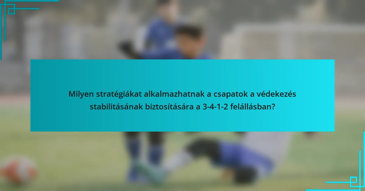 Milyen stratégiákat alkalmazhatnak a csapatok a védekezés stabilitásának biztosítására a 3-4-1-2 felállásban?