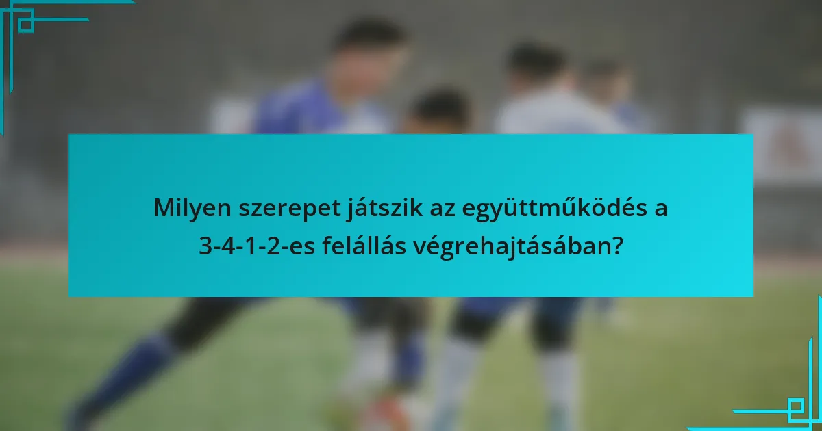 Milyen szerepet játszik az együttműködés a 3-4-1-2-es felállás végrehajtásában?