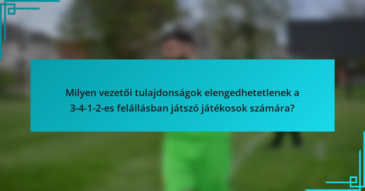 Milyen vezetői tulajdonságok elengedhetetlenek a 3-4-1-2-es felállásban játszó játékosok számára?